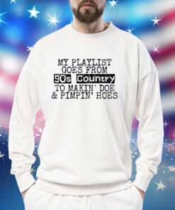 My Playlist Goes From 9Os Country To Makin Doe & Pimpin Hoes Shirts