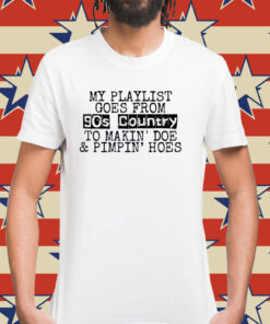 My Playlist Goes From 9Os Country To Makin Doe & Pimpin Hoes Shirt