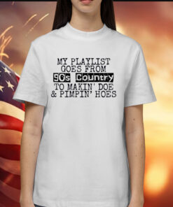 My Playlist Goes From 9Os Country To Makin Doe & Pimpin Hoes TShirt
