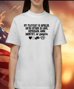 My Playlist Is Bipolar We're Either In Love Depressed Gone Country TShirt