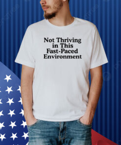 Not Thriving In This Fast-Paced Environment Shirt