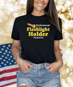 Professional Flashlight Holder I Keep It Lit Shirts
