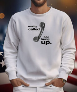Reality Called So I Hung Up Tee Shirts