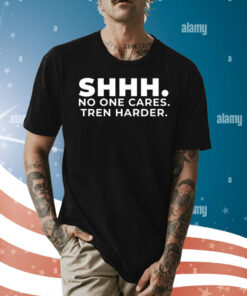 Shhh No One Cares Tren Harder Shirt