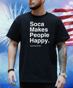 Soca Makes People Happy Just Look At Me New Shirt