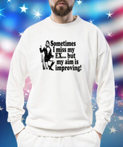 Sometimes I Miss My Ex But My Aim Is Improving Shirts
