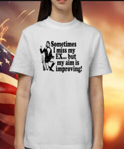 Sometimes I Miss My Ex But My Aim Is Improving TShirt