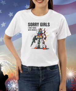 Sorry Girls I Only Hang With Models Shirts