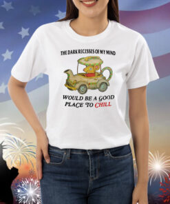 The Dark Recesses Of My Mind Would Be A Good Place To Chill Shirts