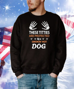 These Titties Are Protected By A Smokin' Hot Dog Tee Shirts