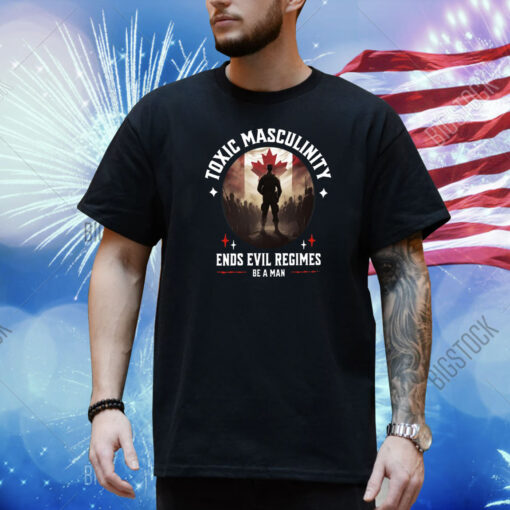 Toxic Masculinity Ends Evil Regimes Be A Man Shirt