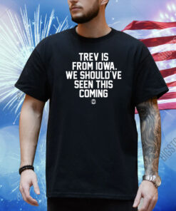 Trev Is From Iowa We Should've Seen This Coming Shirt