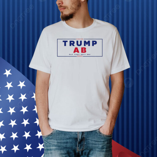 Trump Ab Put That Shit On 2024 Shirt