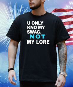 U Only Kno My Swag Not My Lore Shirt