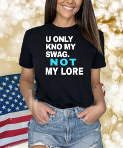 U Only Kno My Swag Not My Lore Shirts