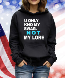 U Only Kno My Swag Not My Lore TShirts