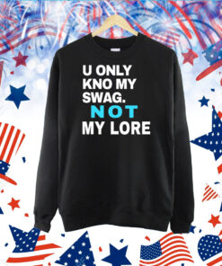 U Only Kno My Swag Not My Lore TShirt