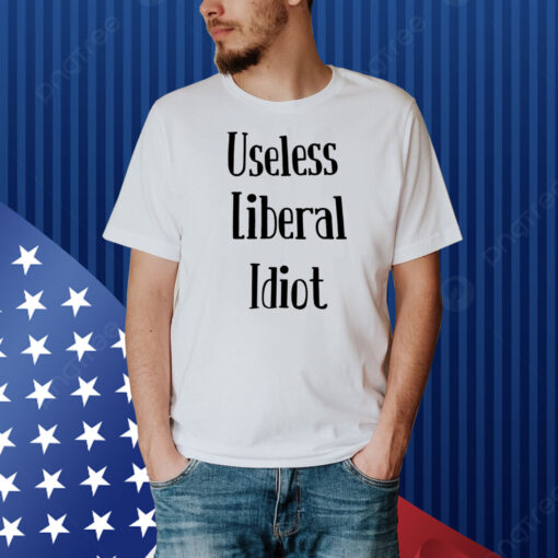 Useless Liberal Idiot Shirt