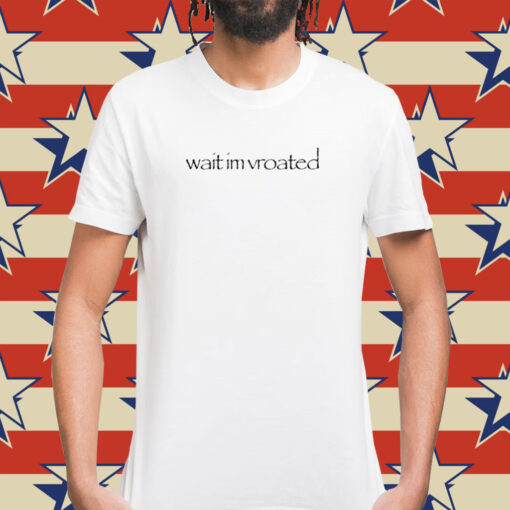 Wait I'm Vroated Shirt