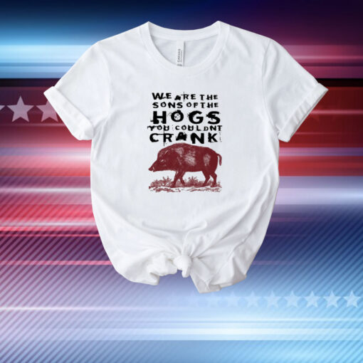 We Are The Sons Of The Hogs You Wouldn't Cran T-Shirt
