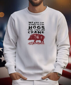 We Are The Sons Of The Hogs You Wouldn't Cran TShirts