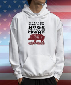 We Are The Sons Of The Hogs You Wouldn't Cran T-Shirts