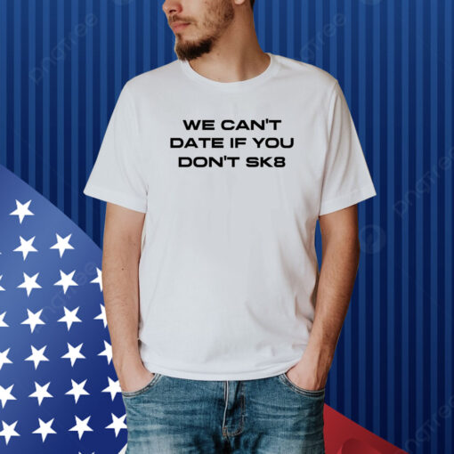 We Can't Date If You Don't Sk8 Shirt