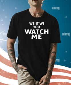 We It Wi You Watch Me Shirt