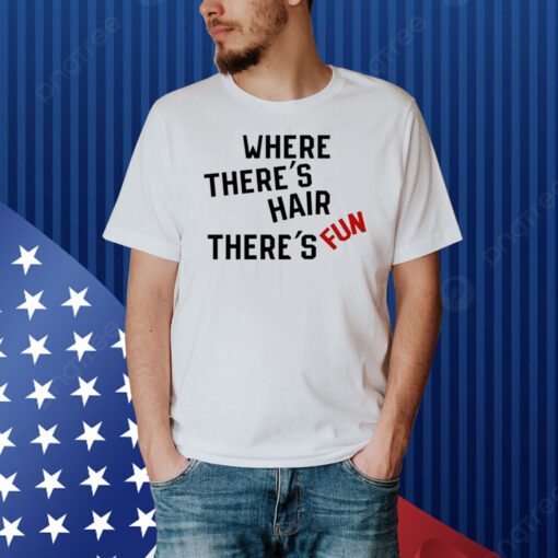 Where There's Hair There's Fun Shirt