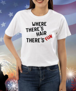 Where There's Hair There's Fun Shirts