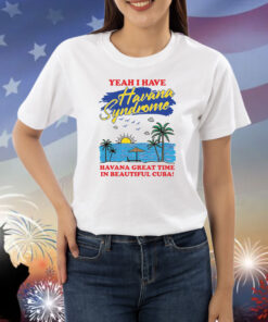 Yeah I Have Havana Syndrome Shirts