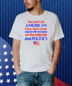 You Aren't An American If You Have Never Argued With Strangers Shirt