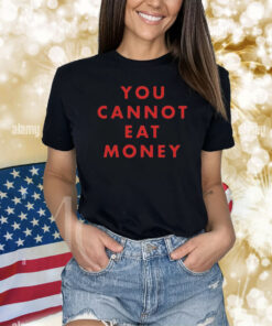 You Cannot Eat Money Shirts