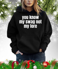 You Know My Swag Not My Lore TShirt
