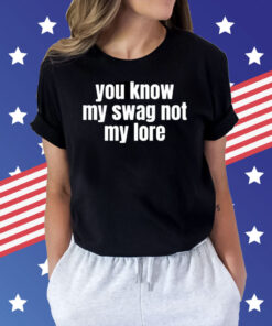 You Know My Swag Not My Lore Shirts