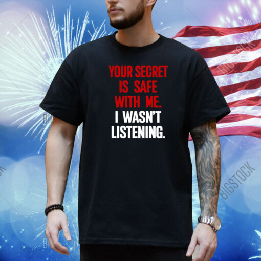 Your Secret Is Safe With Me I Wasn't Listening shirt