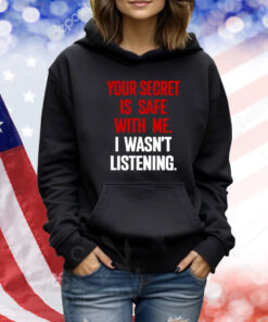 Your Secret Is Safe With Me I Wasn't Listening Tshirts