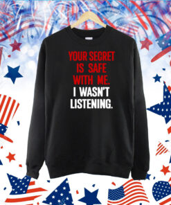 Your Secret Is Safe With Me I Wasn't Listening Tshirt