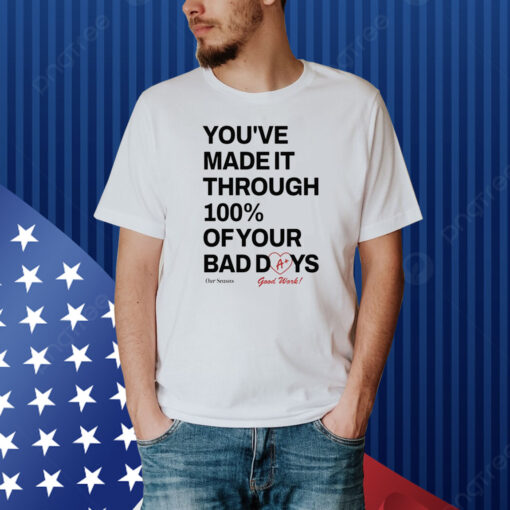 You've Made It Through 100% Of Your Bad Days Shirt