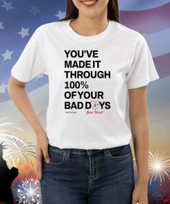 You've Made It Through 100% Of Your Bad Days Shirts