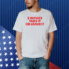 2 Inches Take It Or Leave It Shirt