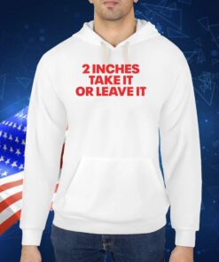 2 Inches Take It Or Leave It TShirt