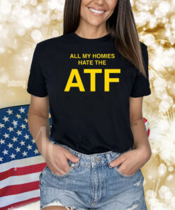 All My Homies Hate The ATF Shirts