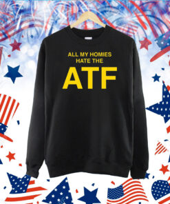 All My Homies Hate The ATF TShirt