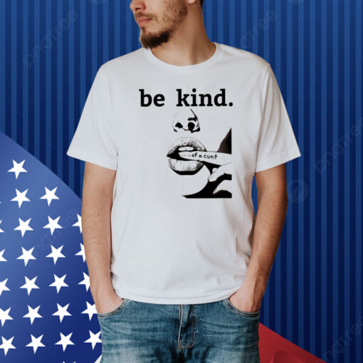 Be Kind Of A Cunt Shirt