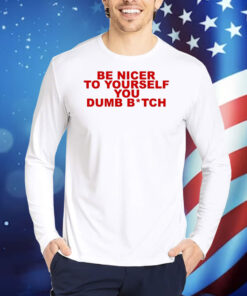 Be Nicer To Yourself You Dumb Bitch tShirts