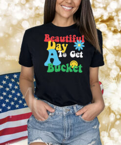 Beautiful Day To Get A Bucket Shirts
