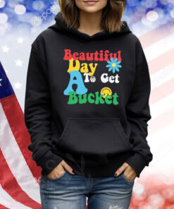 Beautiful Day To Get A Bucket TShirts