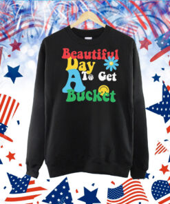 Beautiful Day To Get A Bucket TShirt