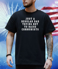 Benny Johnson Wearing Just A Regular Dad Trying Not To Raise Communists Shirt
